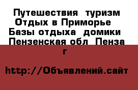 Путешествия, туризм Отдых в Приморье - Базы отдыха, домики. Пензенская обл.,Пенза г.